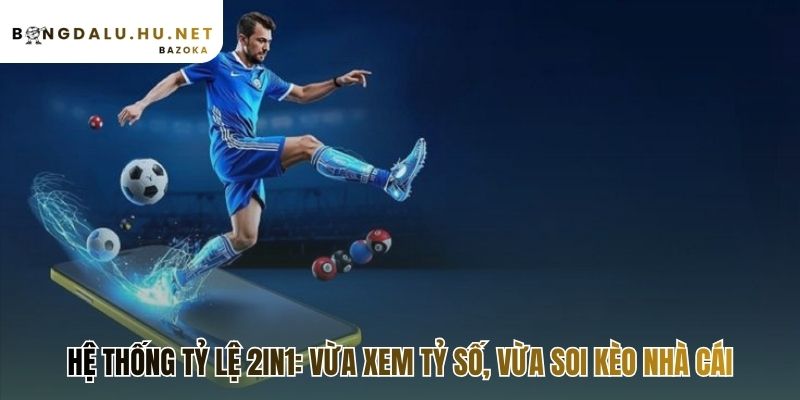 Hệ thống 2in1 kết hợp tỷ số trực tiếp và bảng tỷ lệ kèo