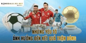 những yếu tố ảnh hưởng đến kết quả trận bóng